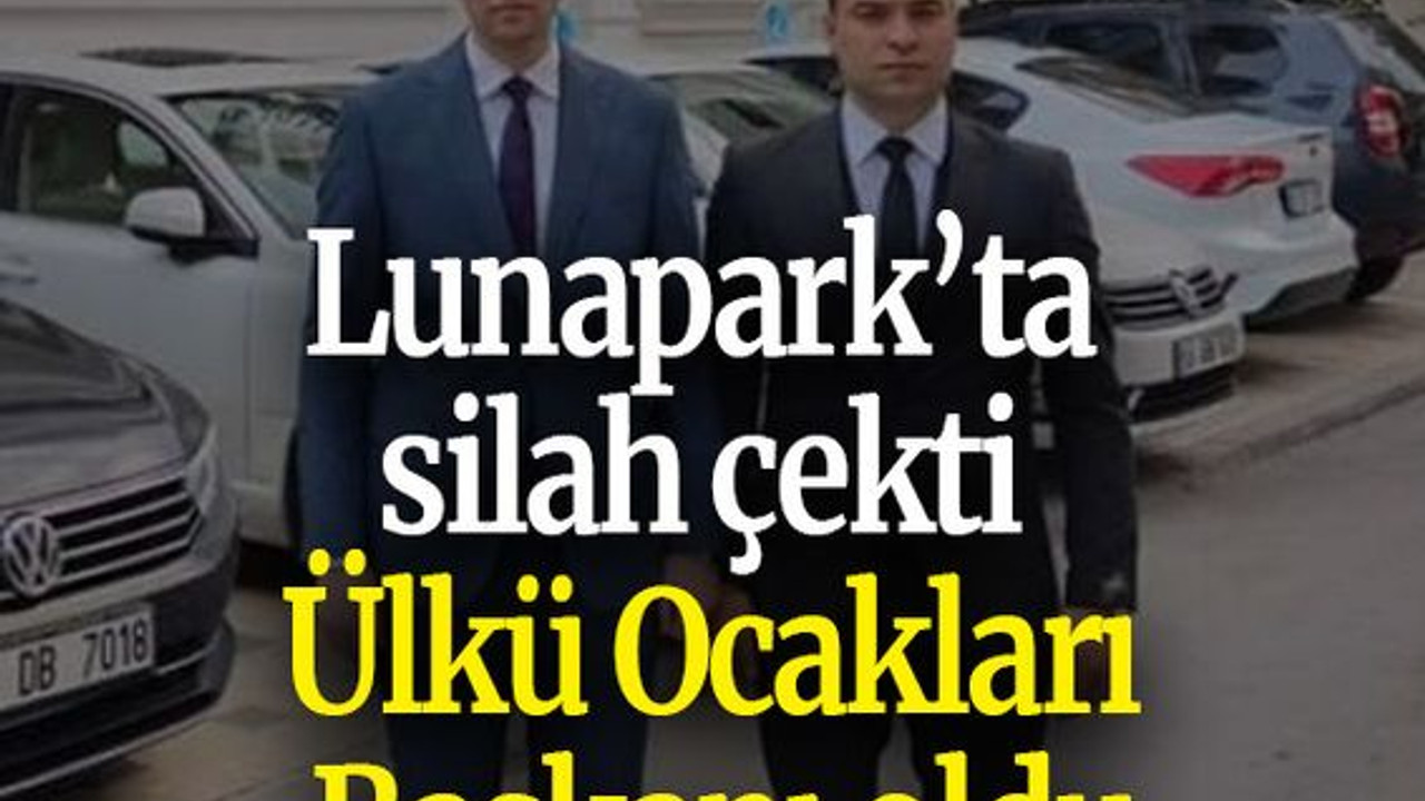 Lunapark’ta silah çekti Ülkü Ocakları Başkanı oldu